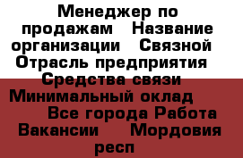 Менеджер по продажам › Название организации ­ Связной › Отрасль предприятия ­ Средства связи › Минимальный оклад ­ 25 000 - Все города Работа » Вакансии   . Мордовия респ.
